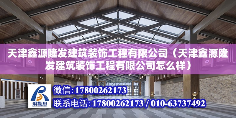 天津鑫源隆發建筑裝飾工程有限公司（天津鑫源隆發建筑裝飾工程有限公司怎么樣）