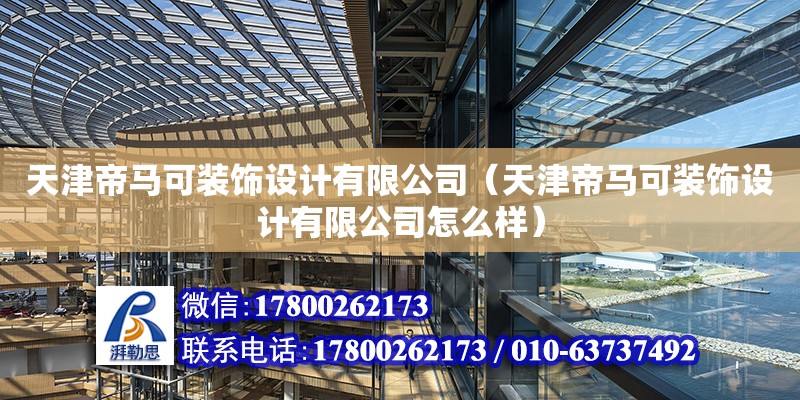 天津帝馬可裝飾設計有限公司（天津帝馬可裝飾設計有限公司怎么樣） 全國鋼結構廠