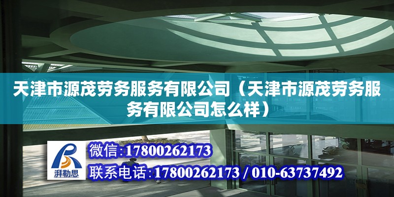 天津市源茂勞務服務有限公司（天津市源茂勞務服務有限公司怎么樣） 全國鋼結構廠