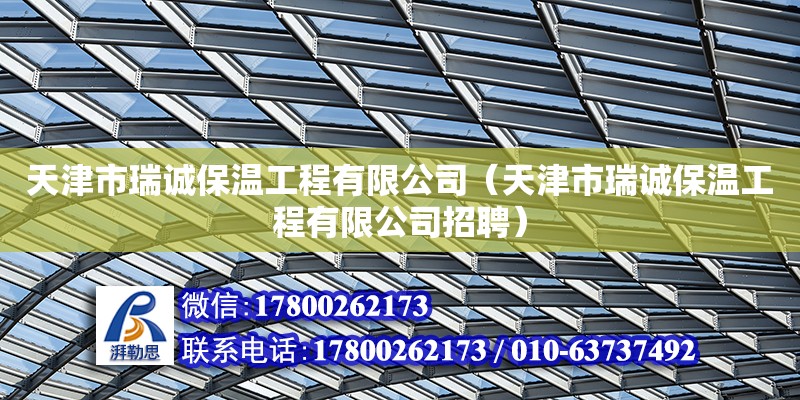 天津市瑞誠保溫工程有限公司（天津市瑞誠保溫工程有限公司招聘） 全國鋼結構廠