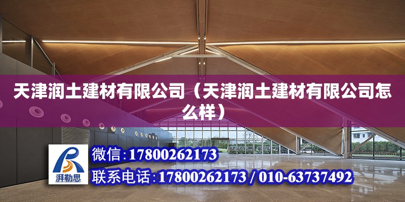 天津潤土建材有限公司（天津潤土建材有限公司怎么樣） 全國鋼結構廠