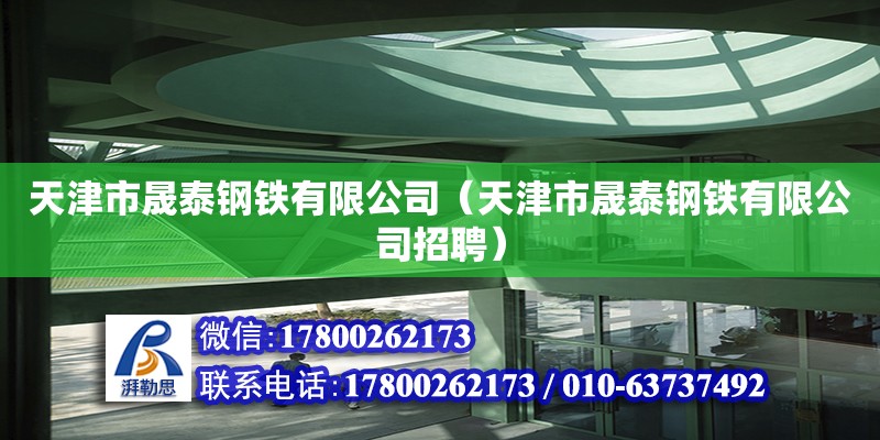 天津市晟泰鋼鐵有限公司（天津市晟泰鋼鐵有限公司招聘） 全國鋼結構廠