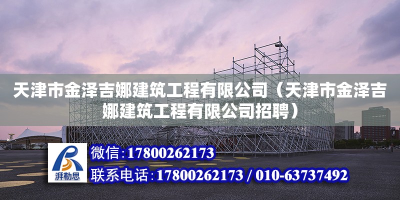 天津市金澤吉娜建筑工程有限公司（天津市金澤吉娜建筑工程有限公司招聘）