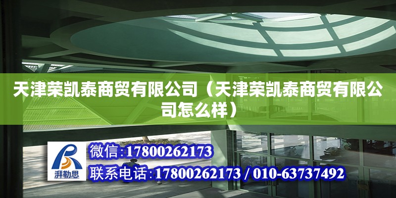 天津榮凱泰商貿有限公司（天津榮凱泰商貿有限公司怎么樣） 全國鋼結構廠