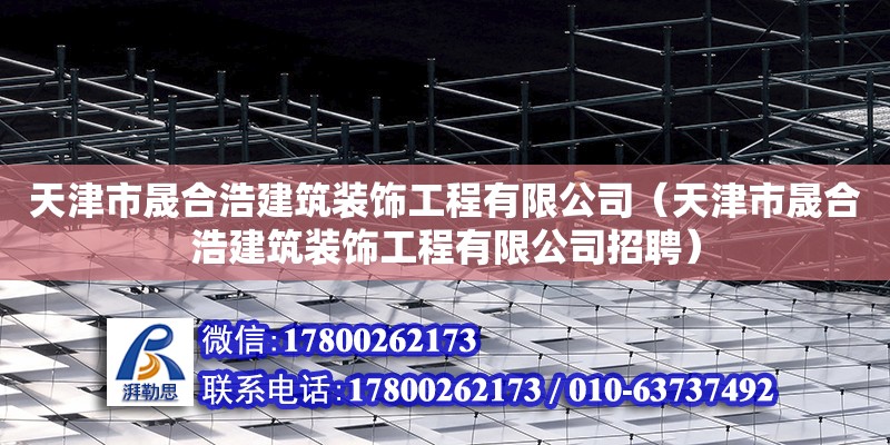 天津市晟合浩建筑裝飾工程有限公司（天津市晟合浩建筑裝飾工程有限公司招聘） 全國鋼結構廠