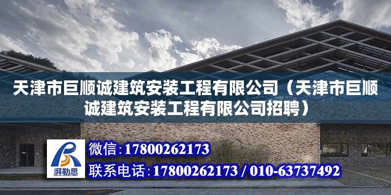 天津市巨順誠建筑安裝工程有限公司（天津市巨順誠建筑安裝工程有限公司招聘）