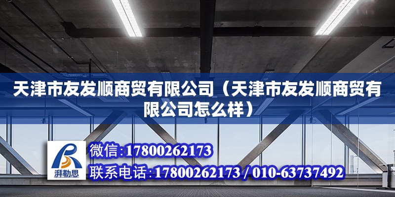 天津市友發順商貿有限公司（天津市友發順商貿有限公司怎么樣） 全國鋼結構廠