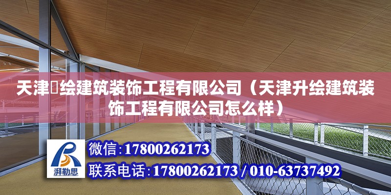 天津昇繪建筑裝飾工程有限公司（天津升繪建筑裝飾工程有限公司怎么樣）