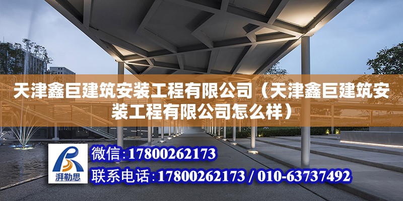 天津鑫巨建筑安裝工程有限公司（天津鑫巨建筑安裝工程有限公司怎么樣） 結構橋梁鋼結構設計