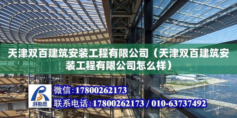 天津雙百建筑安裝工程有限公司（天津雙百建筑安裝工程有限公司怎么樣） 全國鋼結構廠