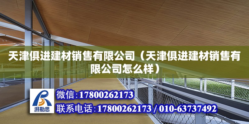 天津俱進建材銷售有限公司（天津俱進建材銷售有限公司怎么樣） 全國鋼結構廠