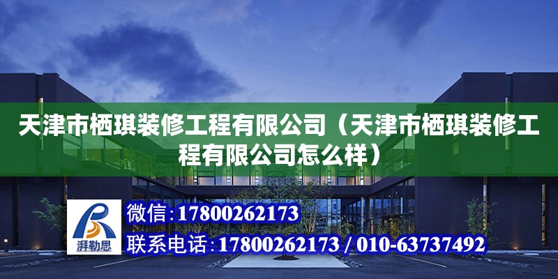 天津市棲琪裝修工程有限公司（天津市棲琪裝修工程有限公司怎么樣） 全國鋼結構廠