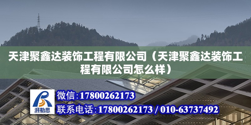 天津聚鑫達裝飾工程有限公司（天津聚鑫達裝飾工程有限公司怎么樣）