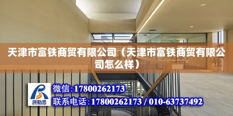 天津市富鐵商貿有限公司（天津市富鐵商貿有限公司怎么樣）