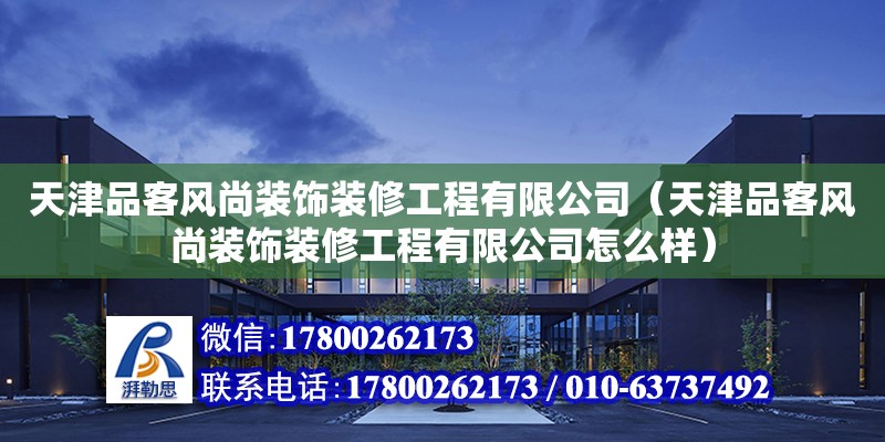 天津品客風尚裝飾裝修工程有限公司（天津品客風尚裝飾裝修工程有限公司怎么樣） 全國鋼結構廠