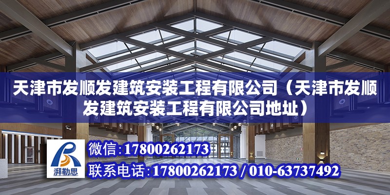 天津市發順發建筑安裝工程有限公司（天津市發順發建筑安裝工程有限公司地址）