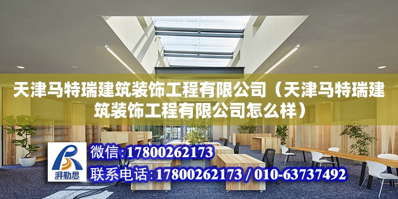 天津馬特瑞建筑裝飾工程有限公司（天津馬特瑞建筑裝飾工程有限公司怎么樣） 全國鋼結構廠