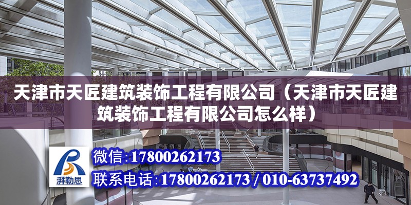 天津市天匠建筑裝飾工程有限公司（天津市天匠建筑裝飾工程有限公司怎么樣） 全國鋼結構廠