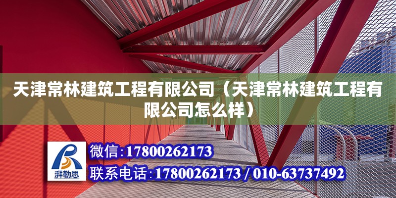 天津常林建筑工程有限公司（天津常林建筑工程有限公司怎么樣） 全國鋼結構廠