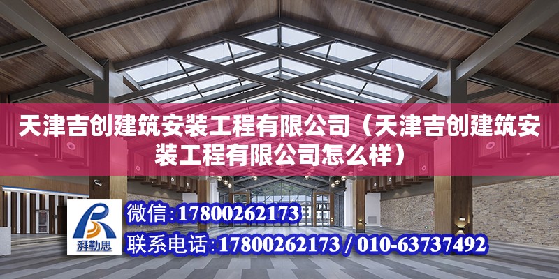 天津吉創建筑安裝工程有限公司（天津吉創建筑安裝工程有限公司怎么樣）