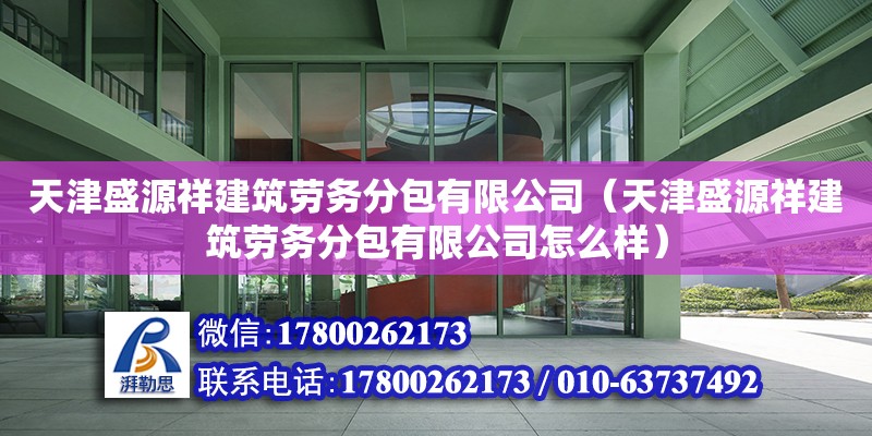 天津盛源祥建筑勞務分包有限公司（天津盛源祥建筑勞務分包有限公司怎么樣）