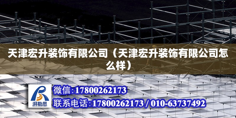 天津宏升裝飾有限公司（天津宏升裝飾有限公司怎么樣） 全國鋼結構廠