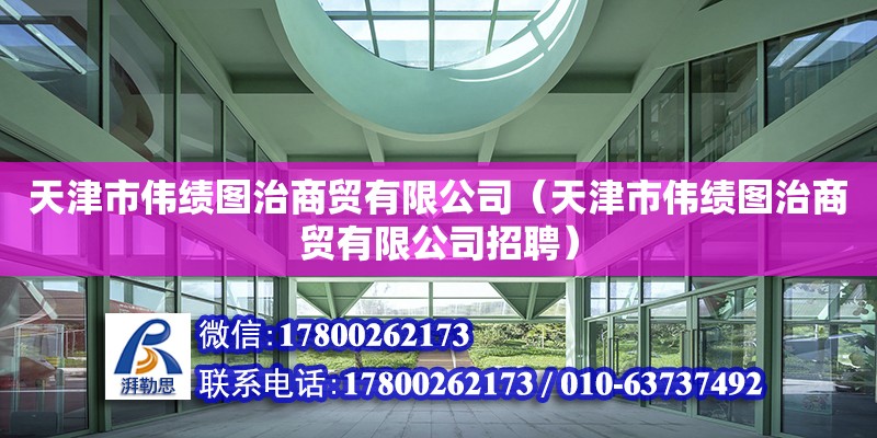 天津市偉績圖治商貿有限公司（天津市偉績圖治商貿有限公司招聘）