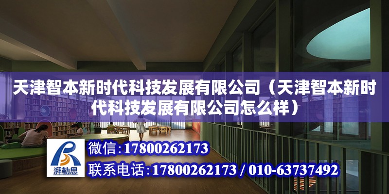 天津智本新時代科技發展有限公司（天津智本新時代科技發展有限公司怎么樣）