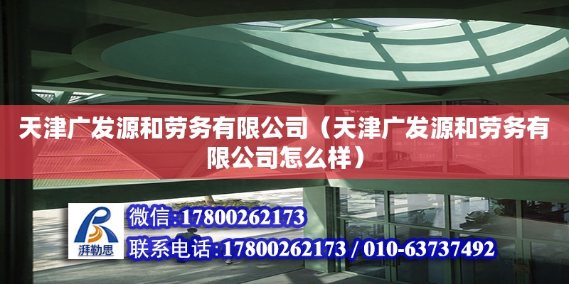 天津廣發源和勞務有限公司（天津廣發源和勞務有限公司怎么樣） 全國鋼結構廠