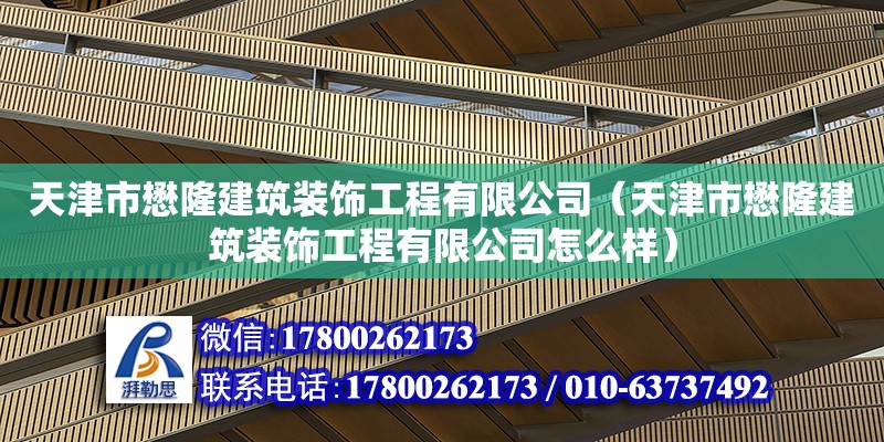 天津市懋隆建筑裝飾工程有限公司（天津市懋隆建筑裝飾工程有限公司怎么樣） 全國鋼結構廠