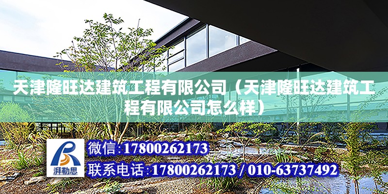 天津隆旺達建筑工程有限公司（天津隆旺達建筑工程有限公司怎么樣）