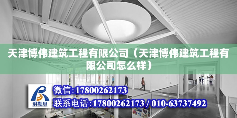 天津博偉建筑工程有限公司（天津博偉建筑工程有限公司怎么樣）