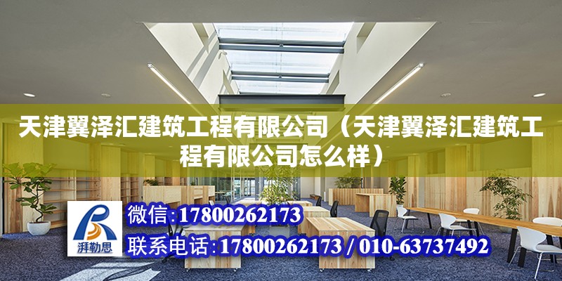 天津翼澤匯建筑工程有限公司（天津翼澤匯建筑工程有限公司怎么樣） 全國鋼結構廠