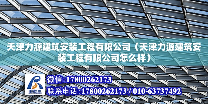 天津力源建筑安裝工程有限公司（天津力源建筑安裝工程有限公司怎么樣） 裝飾幕墻設計