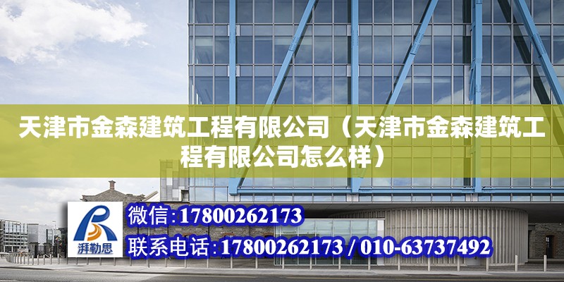 天津市金森建筑工程有限公司（天津市金森建筑工程有限公司怎么樣）