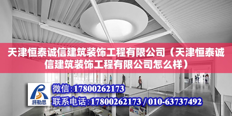 天津恒泰誠信建筑裝飾工程有限公司（天津恒泰誠信建筑裝飾工程有限公司怎么樣）