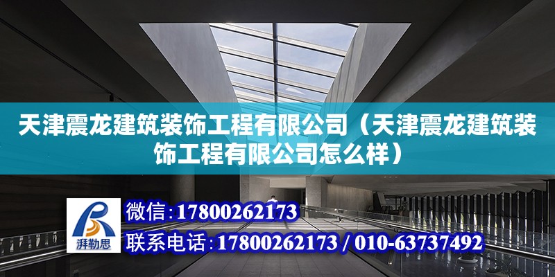 天津震龍建筑裝飾工程有限公司（天津震龍建筑裝飾工程有限公司怎么樣）