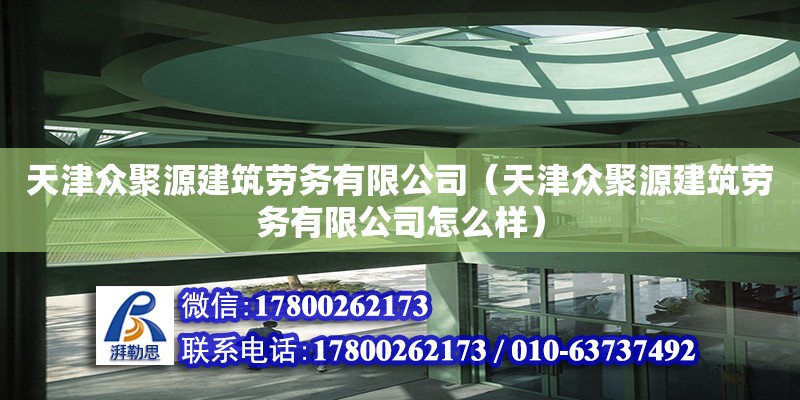 天津眾聚源建筑勞務有限公司（天津眾聚源建筑勞務有限公司怎么樣）