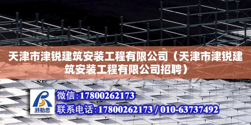 天津市津銳建筑安裝工程有限公司（天津市津銳建筑安裝工程有限公司招聘）