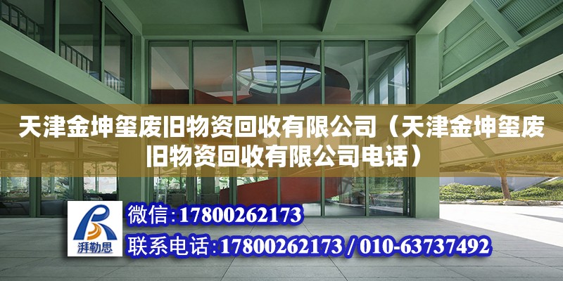 天津金坤璽廢舊物資回收有限公司（天津金坤璽廢舊物資回收有限公司電話）