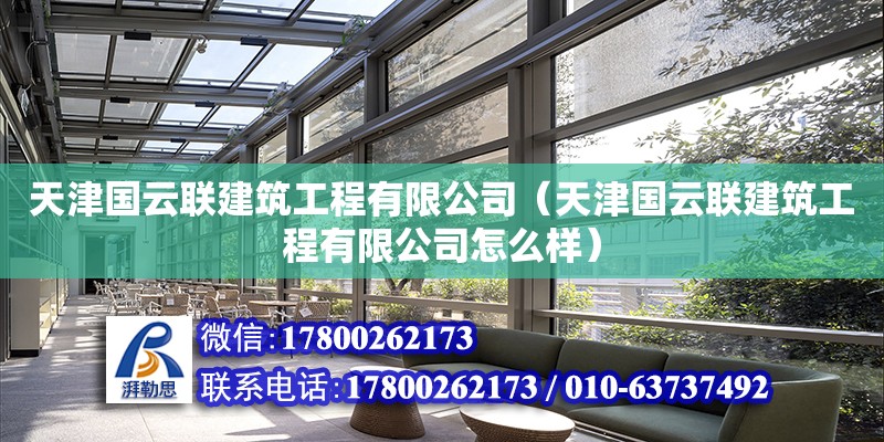 天津國云聯建筑工程有限公司（天津國云聯建筑工程有限公司怎么樣）