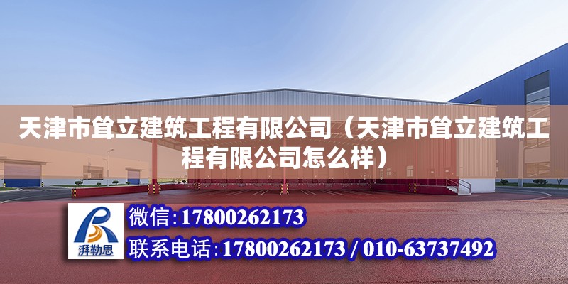 天津市聳立建筑工程有限公司（天津市聳立建筑工程有限公司怎么樣） 全國鋼結構廠