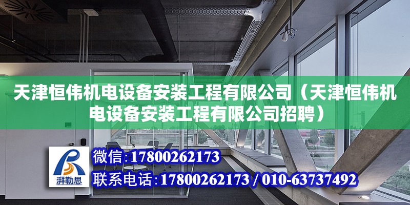 天津恒偉機電設備安裝工程有限公司（天津恒偉機電設備安裝工程有限公司招聘） 全國鋼結構廠