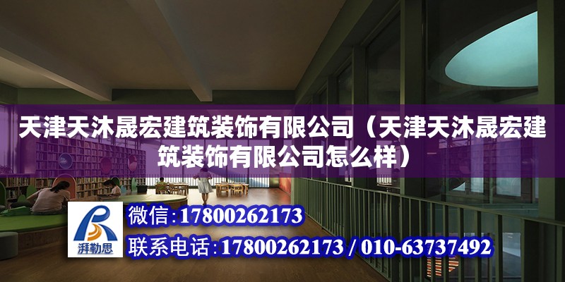 天津天沐晟宏建筑裝飾有限公司（天津天沐晟宏建筑裝飾有限公司怎么樣） 全國鋼結構廠