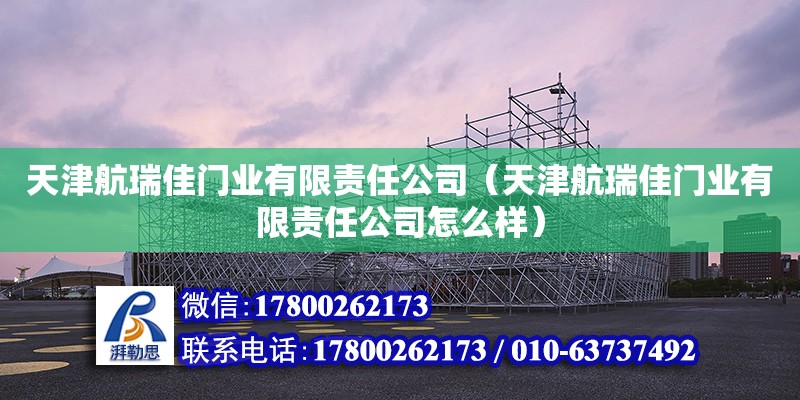 天津航瑞佳門業有限責任公司（天津航瑞佳門業有限責任公司怎么樣）