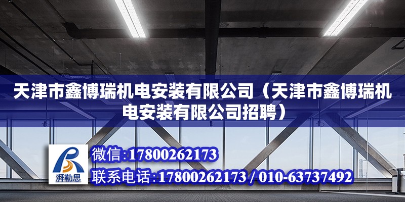 天津市鑫博瑞機電安裝有限公司（天津市鑫博瑞機電安裝有限公司招聘） 全國鋼結構廠