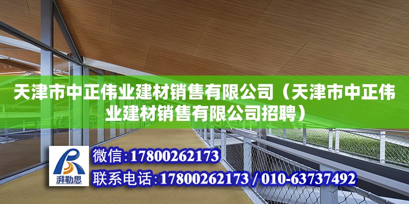 天津市中正偉業建材銷售有限公司（天津市中正偉業建材銷售有限公司招聘）