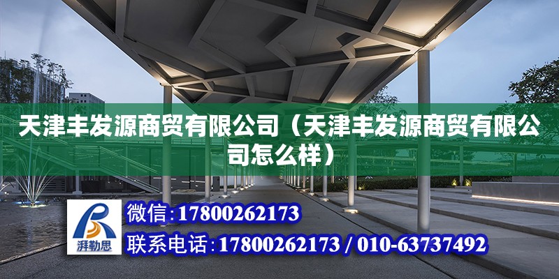 天津豐發源商貿有限公司（天津豐發源商貿有限公司怎么樣） 全國鋼結構廠