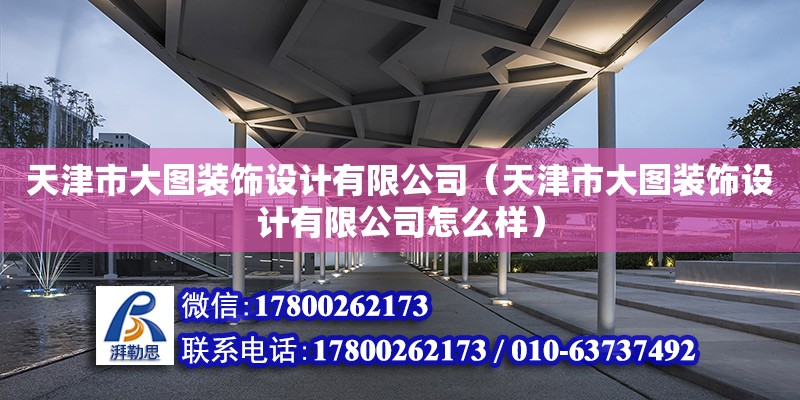 天津市大圖裝飾設計有限公司（天津市大圖裝飾設計有限公司怎么樣） 全國鋼結構廠