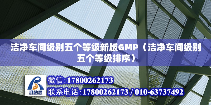 潔凈車間級別五個等級新版GMP（潔凈車間級別五個等級排序）